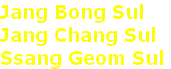 Jang Bong Sul
Jang Chang Sul 
Ssang Geom Sul